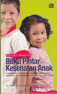 Image of Solusi Praktis: Buku Pintar Kesehatan Anak: Mengenali,  Mengatasi, dan Memanipulasi Penyakit dan Kondisi Lain Pada diri Anak Anda